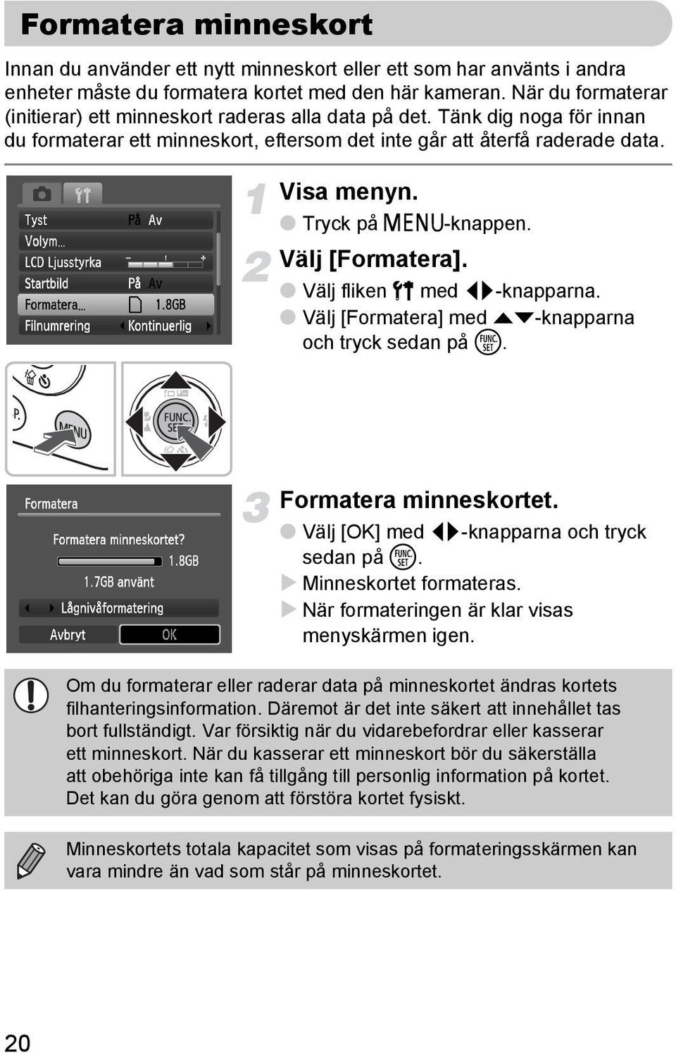 Tryck på n-knappen. Välj [Formatera]. Välj fliken 3 med qr-knapparna. Välj [Formatera] med op-knapparna och tryck sedan på m. Formatera minneskortet. Välj [OK] med qr-knapparna och tryck sedan på m.