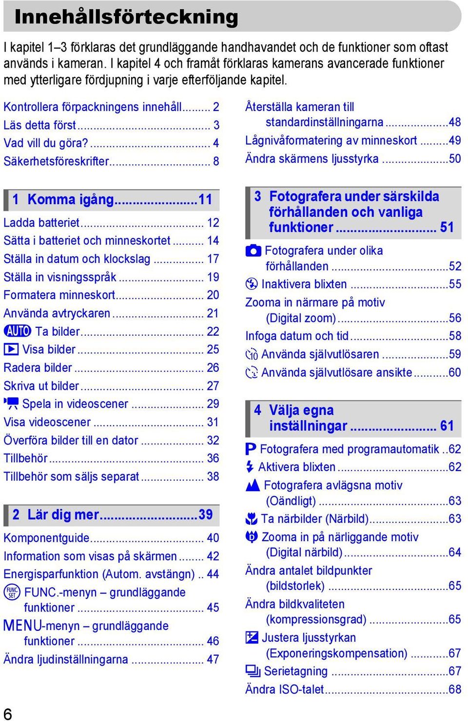 ... 4 Säkerhetsföreskrifter... 8 Ladda batteriet... 12 Sätta i batteriet och minneskortet... 14 Ställa in datum och klockslag... 17 Ställa in visningsspråk... 19 Formatera minneskort.