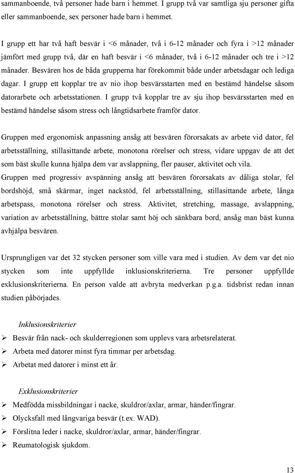 Besvären hos de båda grupperna har förekommit både under arbetsdagar och lediga dagar. I grupp ett kopplar tre av nio ihop besvärsstarten med en bestämd händelse såsom datorarbete och arbetsstationen.