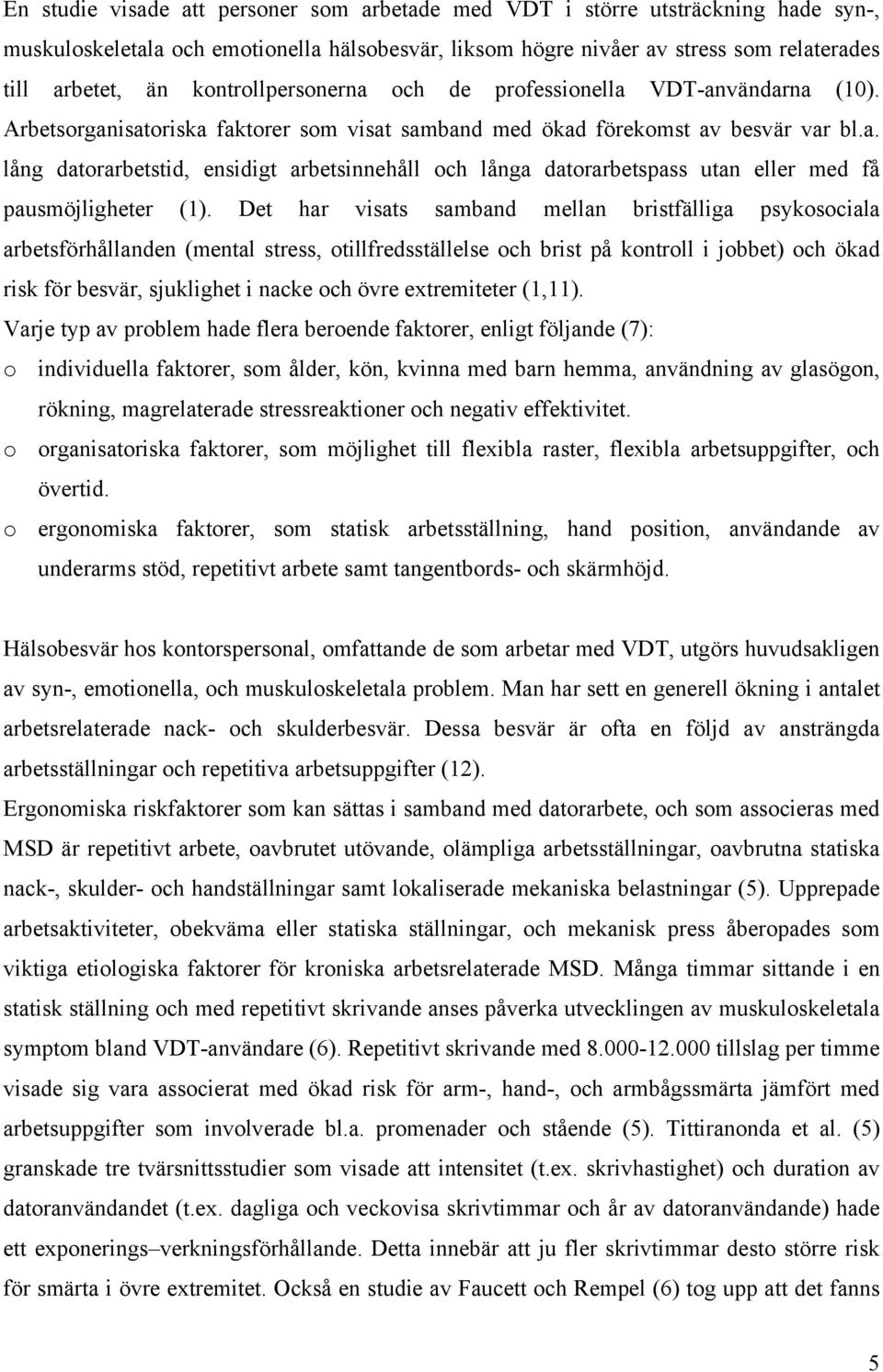 Det har visats samband mellan bristfälliga psykosociala arbetsförhållanden (mental stress, otillfredsställelse och brist på kontroll i jobbet) och ökad risk för besvär, sjuklighet i nacke och övre