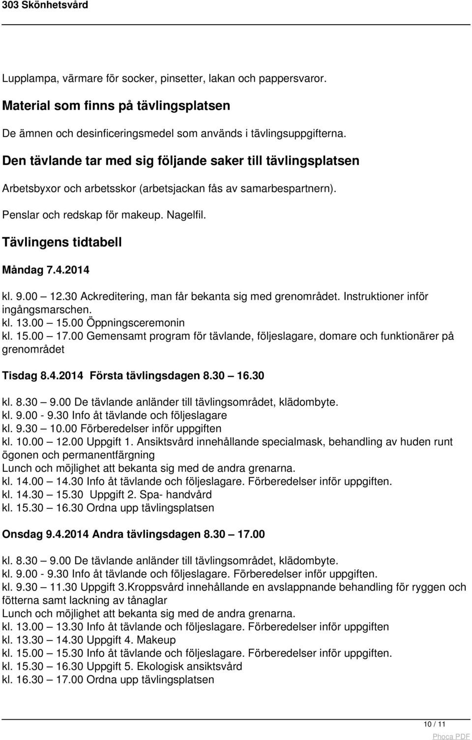 4.2014 kl. 9.00 12.30 Ackreditering, man får bekanta sig med grenområdet. Instruktioner inför ingångsmarschen. kl. 13.00 15.00 Öppningsceremonin kl. 15.00 17.