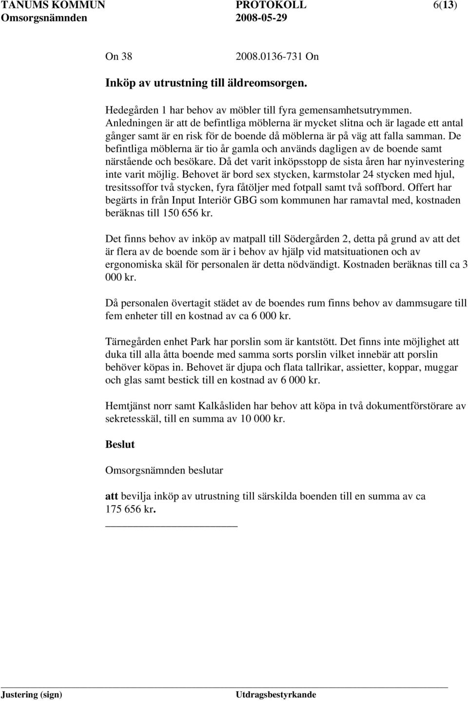 De befintliga möblerna är tio år gamla och används dagligen av de boende samt närstående och besökare. Då det varit inköpsstopp de sista åren har nyinvestering inte varit möjlig.