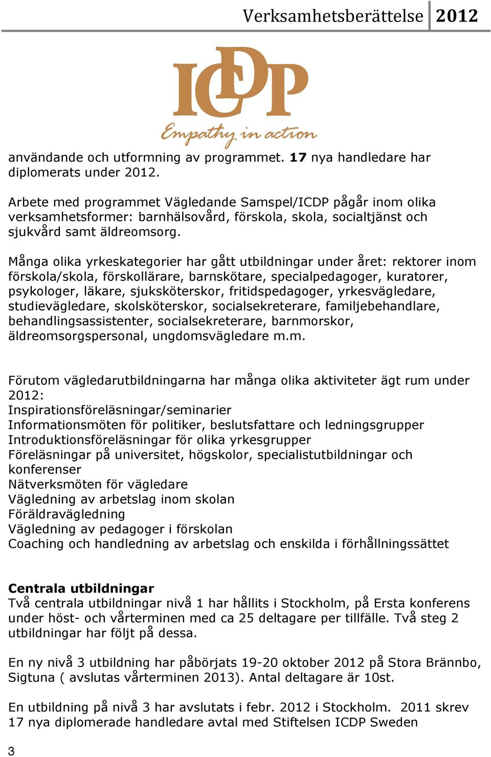 Många olika yrkeskategorier har gått utbildningar under året: rektorer inom förskola/skola, förskollärare, barnskötare, specialpedagoger, kuratorer, psykologer, läkare, sjuksköterskor,