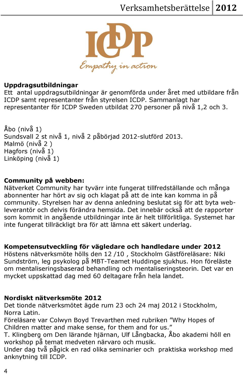 Malmö (nivå 2 ) Hagfors (nivå 1) Linköping (nivå 1) Community på webben: Nätverket Community har tyvärr inte fungerat tillfredställande och många abonnenter har hört av sig och klagat på att de inte