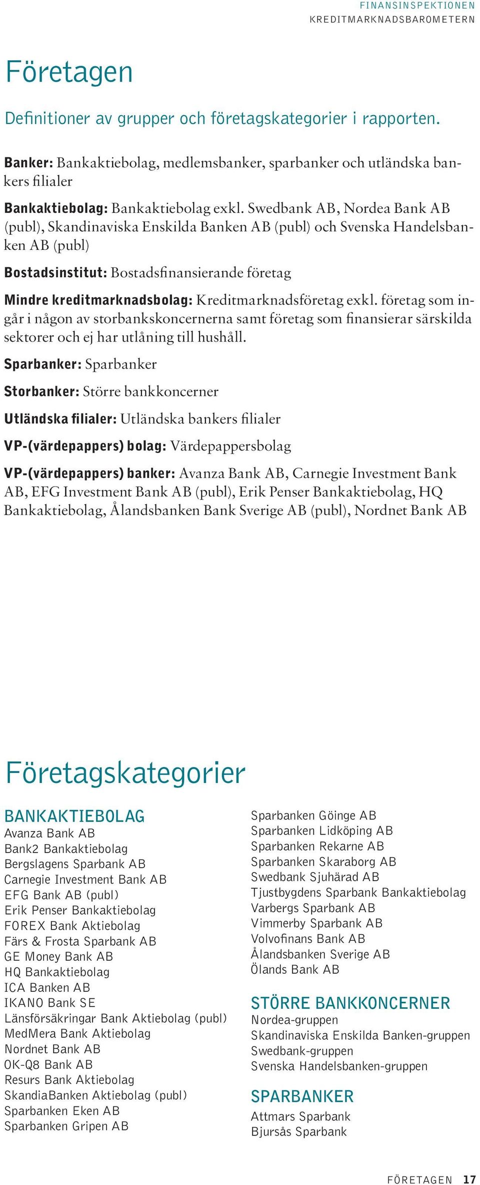 Kreditmarknadsföretag exkl. företag som ingår i någon av storbankskoncernerna samt företag som finansierar särskilda sektorer och ej har utlåning till hushåll.