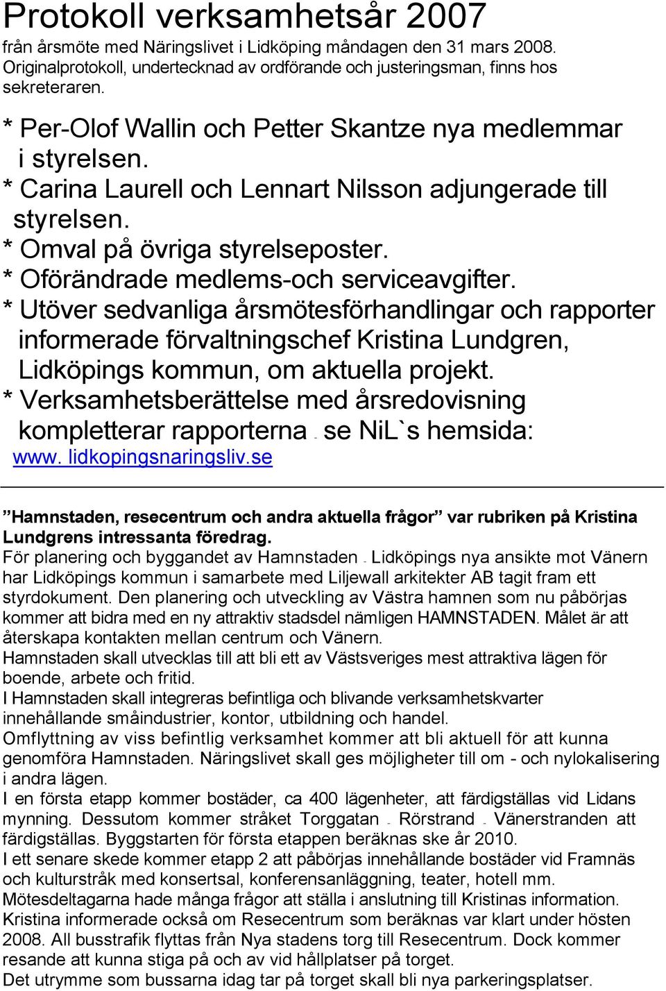 * Oförändrade medlems-och serviceavgifter. * Utöver sedvanliga årsmötesförhandlingar och rapporter informerade förvaltningschef Kristina Lundgren, Lidköpings kommun, om aktuella projekt.