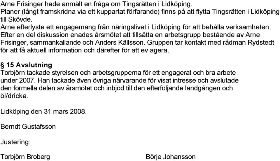 Efter en del diskussion enades årsmötet att tillsätta en arbetsgrupp bestående av Arne Frisinger, sammankallande och Anders Källsson.