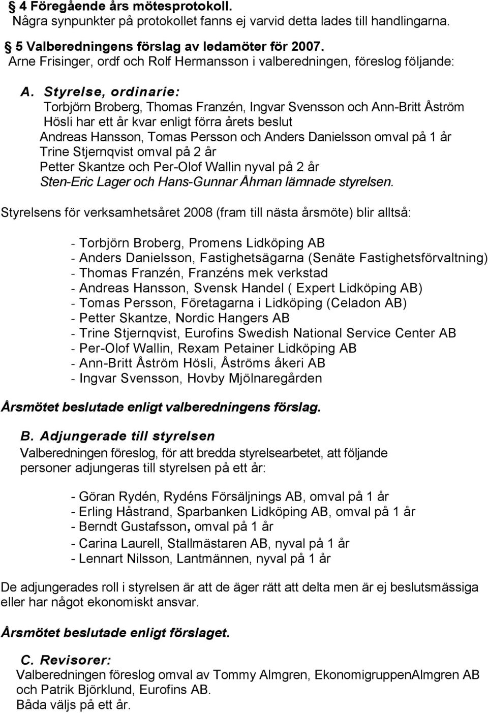 Styrelse, ordinarie: Torbjörn Broberg, Thomas Franzén, Ingvar Svensson och Ann-Britt Åström Hösli har ett år kvar enligt förra årets beslut Andreas Hansson, Tomas Persson och Anders Danielsson omval