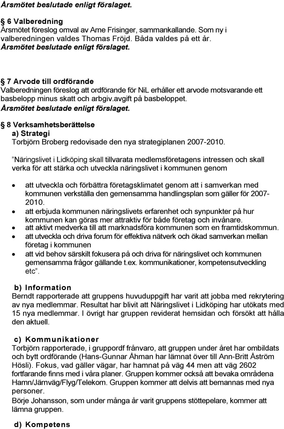 Årsmötet beslutade enligt förslaget. 8 Verksamhetsberättelse a) Strategi Torbjörn Broberg redovisade den nya strategiplanen 2007-2010.