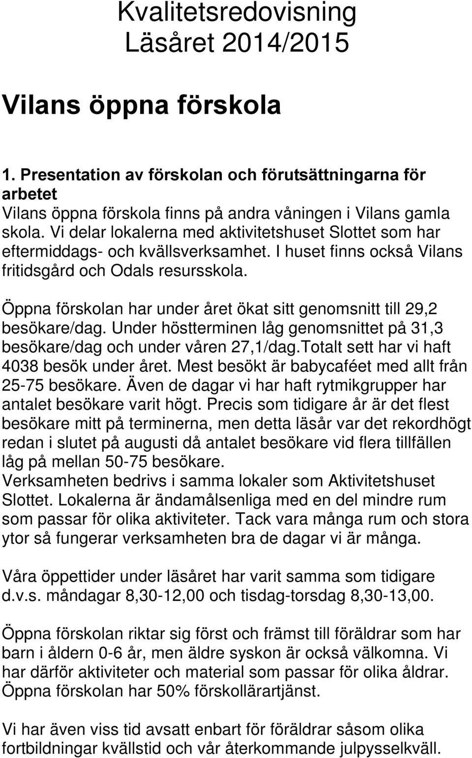 Öppna förskolan har under året ökat sitt genomsnitt till 29,2 besökare/dag. Under höstterminen låg genomsnittet på 31,3 besökare/dag och under våren 27,1/dag.