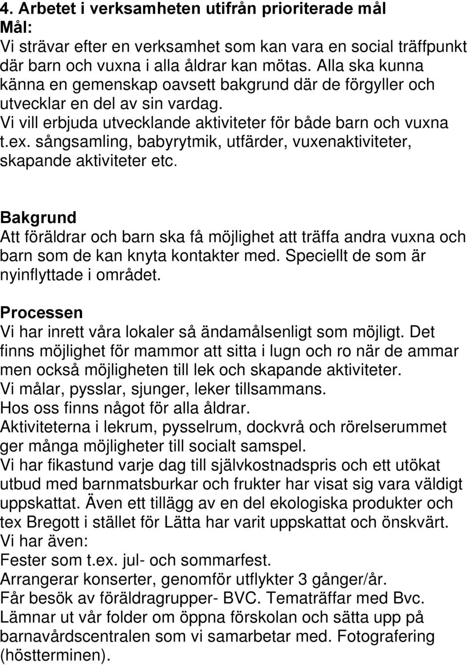 sångsamling, babyrytmik, utfärder, vuxenaktiviteter, skapande aktiviteter etc. Bakgrund Att föräldrar och barn ska få möjlighet att träffa andra vuxna och barn som de kan knyta kontakter med.