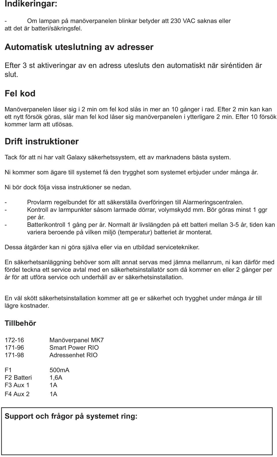 Fel kod Manöverpanelen låser sig i 2 min om fel kod slås in mer an 10 gånger i rad. Efter 2 min kan kan ett nytt försök göras, slår man fel kod låser sig manöverpanelen i ytterligare 2 min.