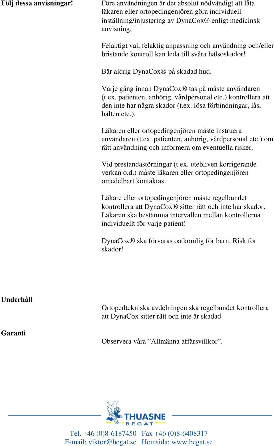ex. patienten, anhörig, vårdpersonal etc.) kontrollera att den inte har några skador (t.ex. lösa förbindningar, lås, bälten etc.). Läkaren eller ortopedingenjören måste instruera användaren (t.ex. patienten, anhörig, vårdpersonal etc.) om rätt användning och informera om eventuella risker.