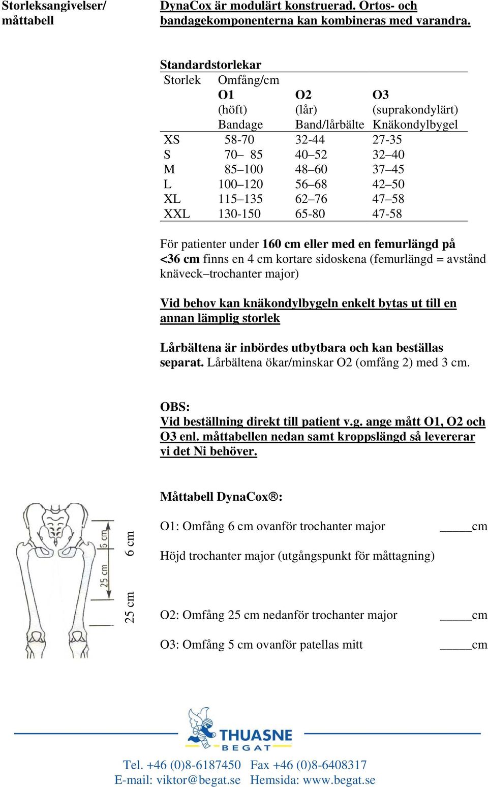 Knäkondylbygel 27-35 32 40 37 45 42 50 47 58 47-58 För patienter under 160 cm eller med en femurlängd på <36 cm finns en 4 cm kortare sidoskena (femurlängd = avstånd knäveck trochanter major) Vid
