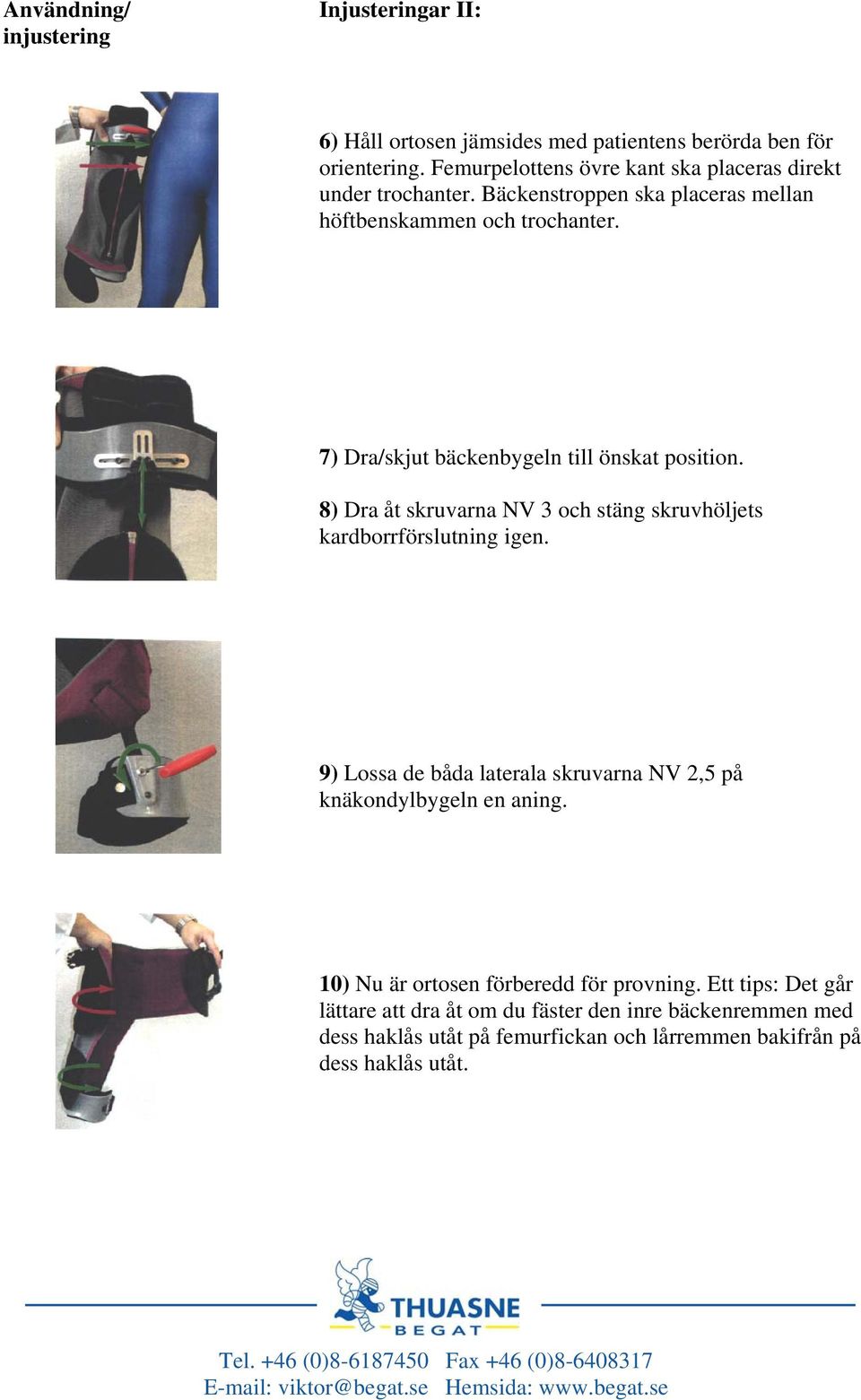 8) Dra åt skruvarna NV 3 och stäng skruvhöljets kardborrförslutning igen. 9) Lossa de båda laterala skruvarna NV 2,5 på knäkondylbygeln en aning.