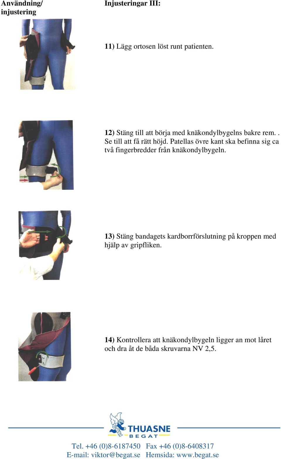 Patellas övre kant ska befinna sig ca två fingerbredder från knäkondylbygeln.
