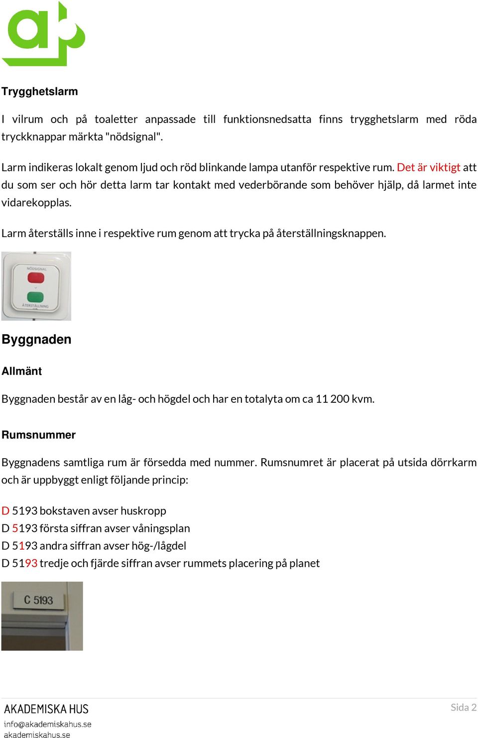 Det är viktigt att du som ser och hör detta larm tar kontakt med vederbörande som behöver hjälp, då larmet inte vidarekopplas.