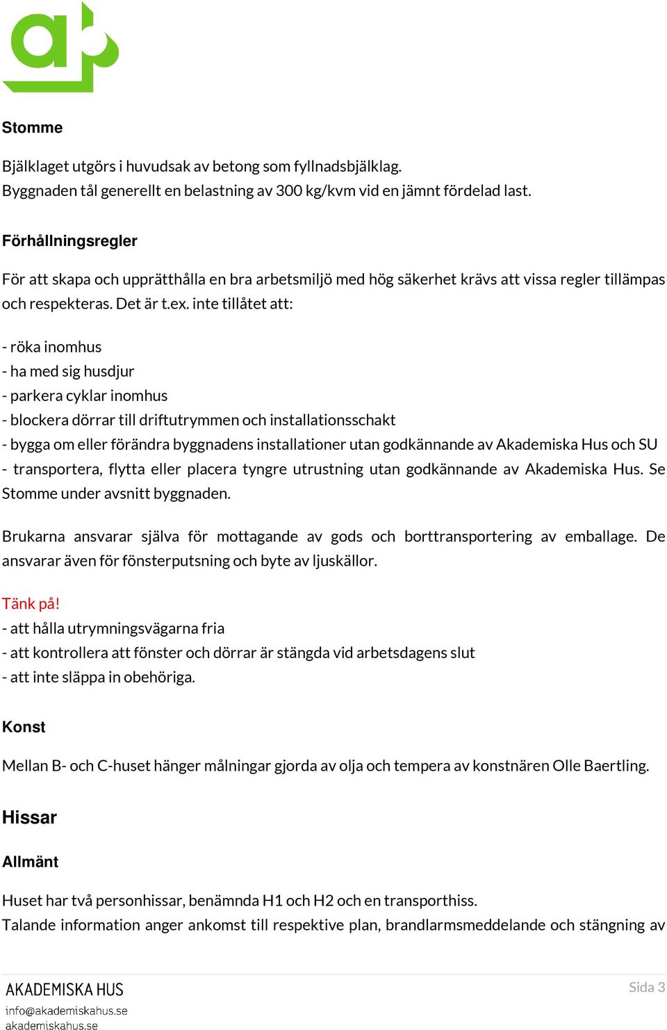 inte tillåtet att: - röka inomhus - ha med sig husdjur - parkera cyklar inomhus - blockera dörrar till driftutrymmen och installationsschakt - bygga om eller förändra byggnadens installationer utan