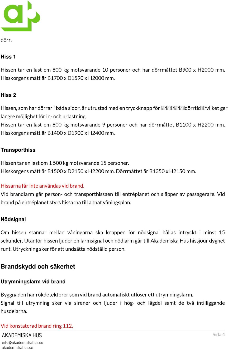 Hissen tar en last om 800 kg motsvarande 9 personer och har dörrmåttet B1100 x H2200 mm. Hisskorgens mått är B1400 x D1900 x H2400 mm.