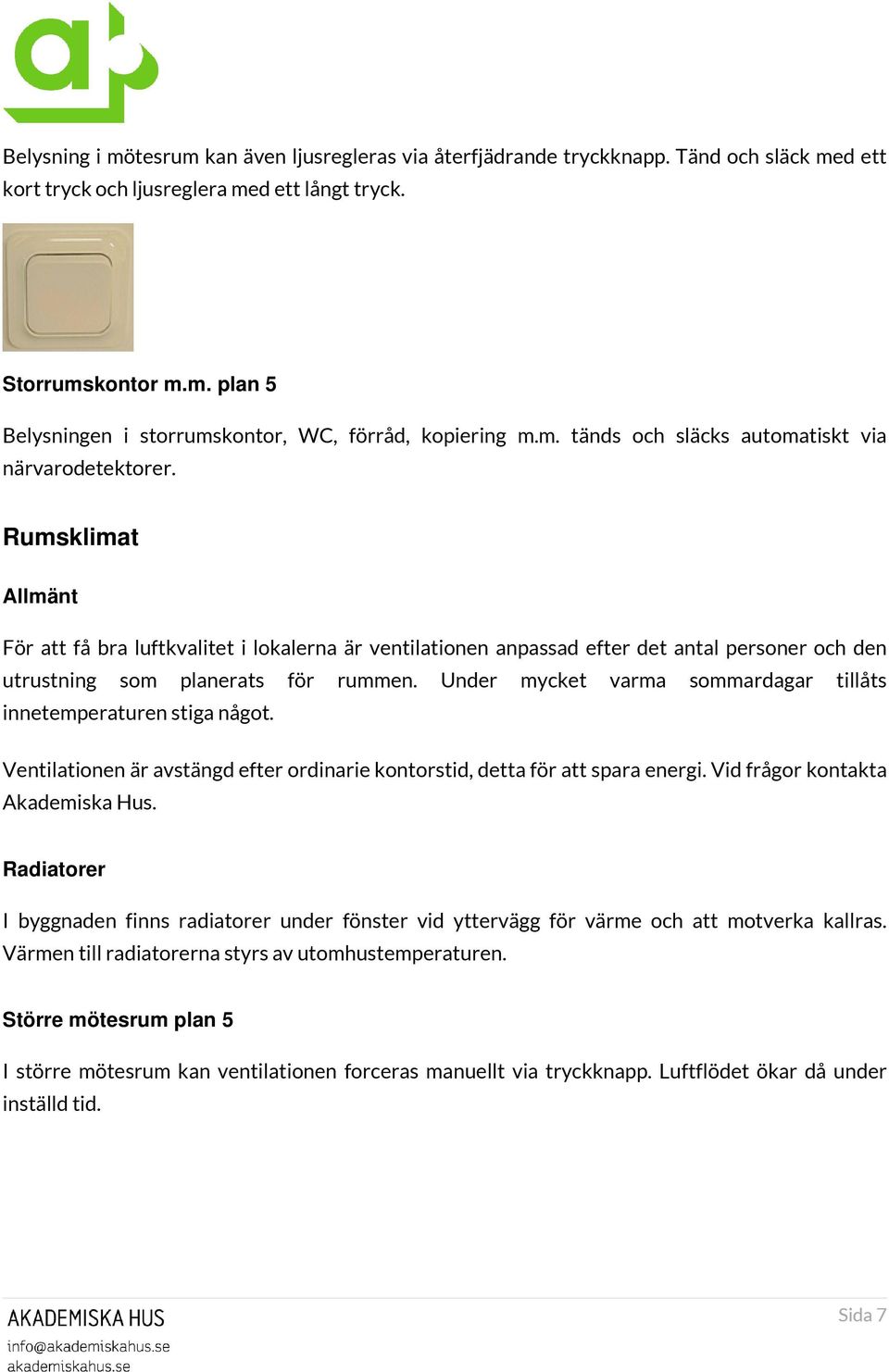 Rumsklimat Allmänt För att få bra luftkvalitet i lokalerna är ventilationen anpassad efter det antal personer och den utrustning som planerats för rummen.