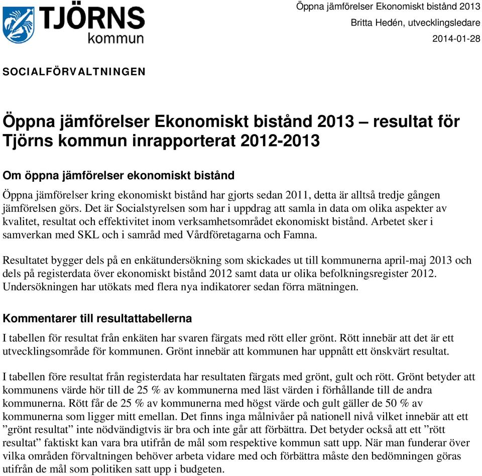 Det är Socialstyrelsen som har i uppdrag att samla in data om olika aspekter av kvalitet, resultat och effektivitet inom verksamhetsområdet ekonomiskt bistånd.