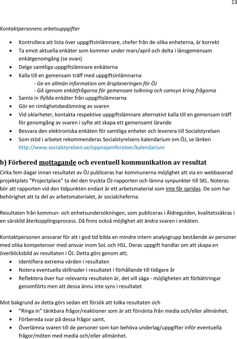 enkätfrågorna för gemensam tolkning och samsyn kring frågorna Samla in ifyllda enkäter från uppgiftslämnarna Gör en rimlighetsbedömning av svaren Vid oklarheter, kontakta respektive uppgiftslämnare