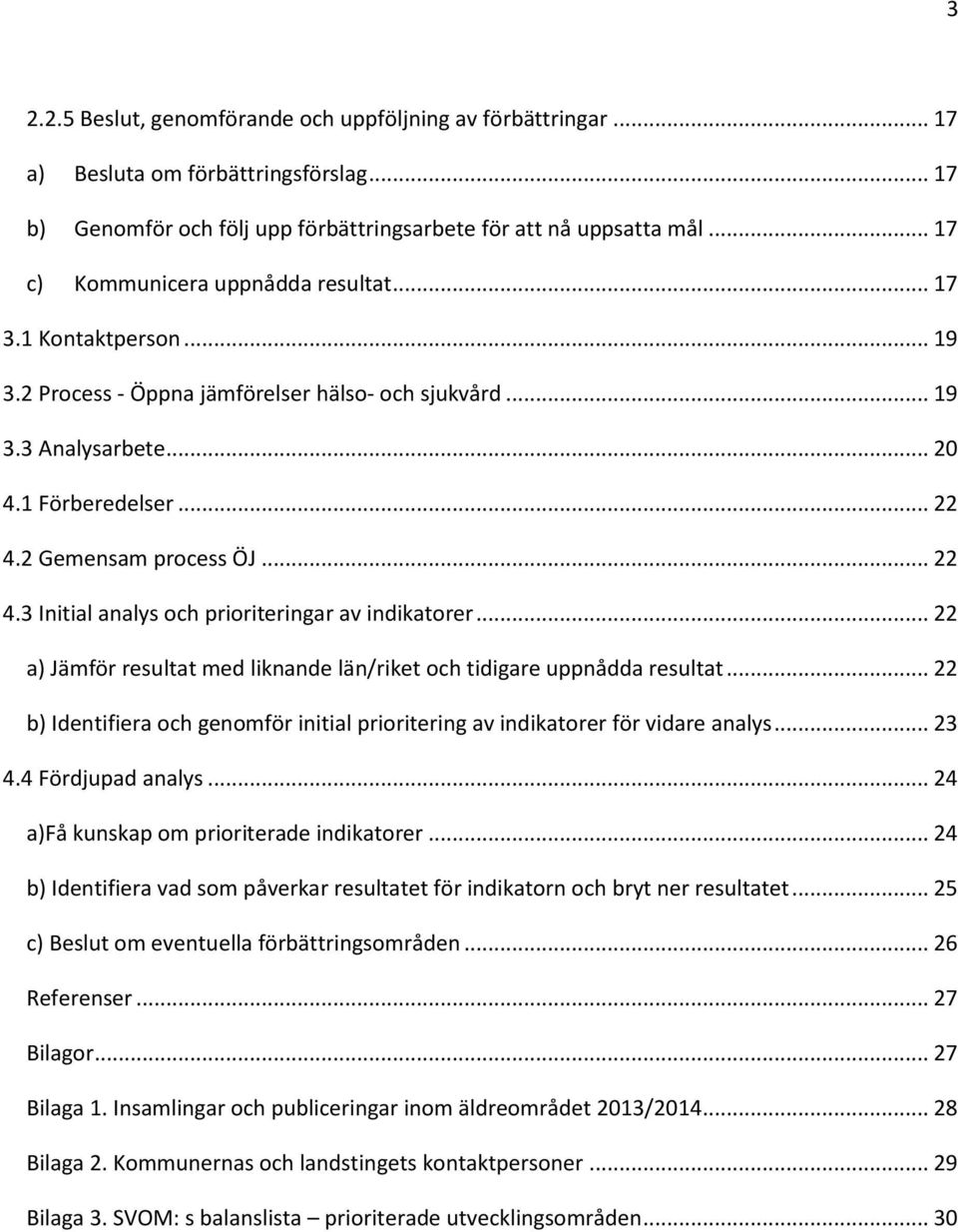 .. 22 4.3 Initial analys och prioriteringar av indikatorer... 22 a) Jämför resultat med liknande län/riket och tidigare uppnådda resultat.