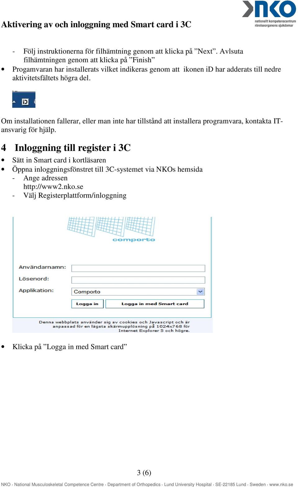 aktivitetsfältets högra del. Om installationen fallerar, eller man inte har tillstånd att installera programvara, kontakta ITansvarig för hjälp.