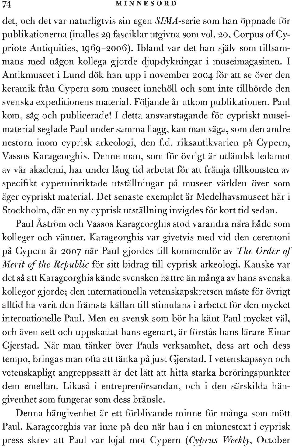 I Antikmuseet i Lund dök han upp i november 2004 för att se över den keramik från Cypern som museet innehöll och som inte tillhörde den svenska expeditionens material. Följande år utkom publikationen.