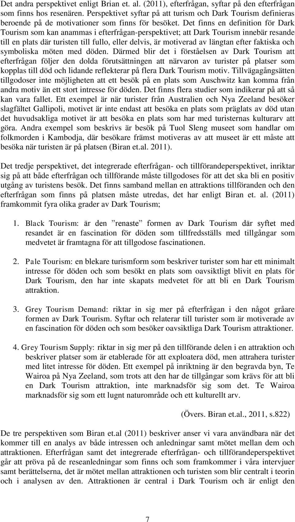 Det finns en definition för Dark Tourism som kan anammas i efterfrågan-perspektivet; att Dark Tourism innebär resande till en plats där turisten till fullo, eller delvis, är motiverad av längtan