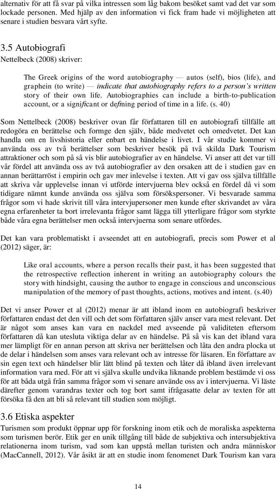 5 Autobiografi Nettelbeck (2008) skriver: The Greek origins of the word autobiography autos (self), bios (life), and graphein (to write) indicate that autobiography refers to a person s written story