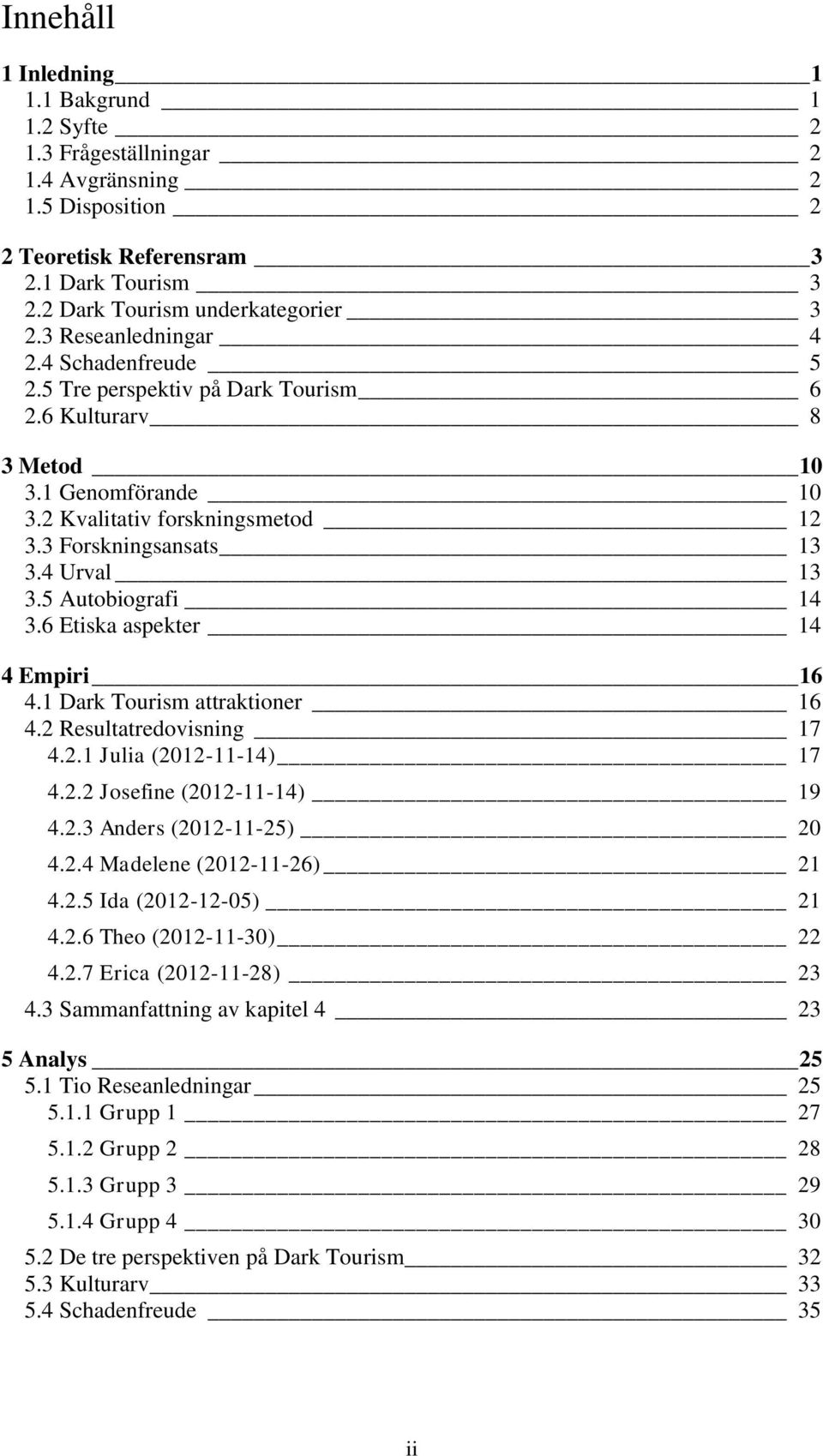 5 Autobiografi 14 3.6 Etiska aspekter 14 4 Empiri 16 4.1 Dark Tourism attraktioner 16 4.2 Resultatredovisning 17 4.2.1 Julia (2012-11-14) 17 4.2.2 Josefine (2012-11-14) 19 4.2.3 Anders (2012-11-25) 20 4.