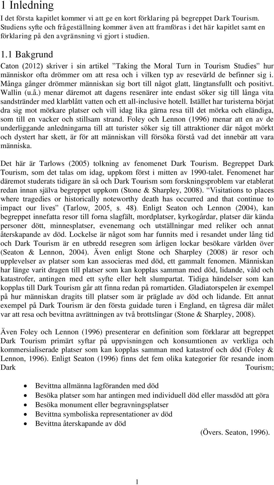 1 Bakgrund Caton (2012) skriver i sin artikel Taking the Moral Turn in Tourism Studies hur människor ofta drömmer om att resa och i vilken typ av resevärld de befinner sig i.