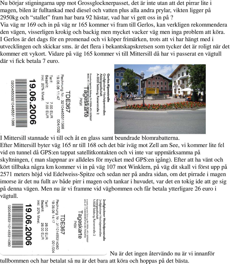 Via väg nr 169 och in på väg nr 165 kommer vi fram till Gerlos, kan verkligen rekommendera den vägen, visserligen krokig och backig men mycket vacker väg men inga problem att köra.