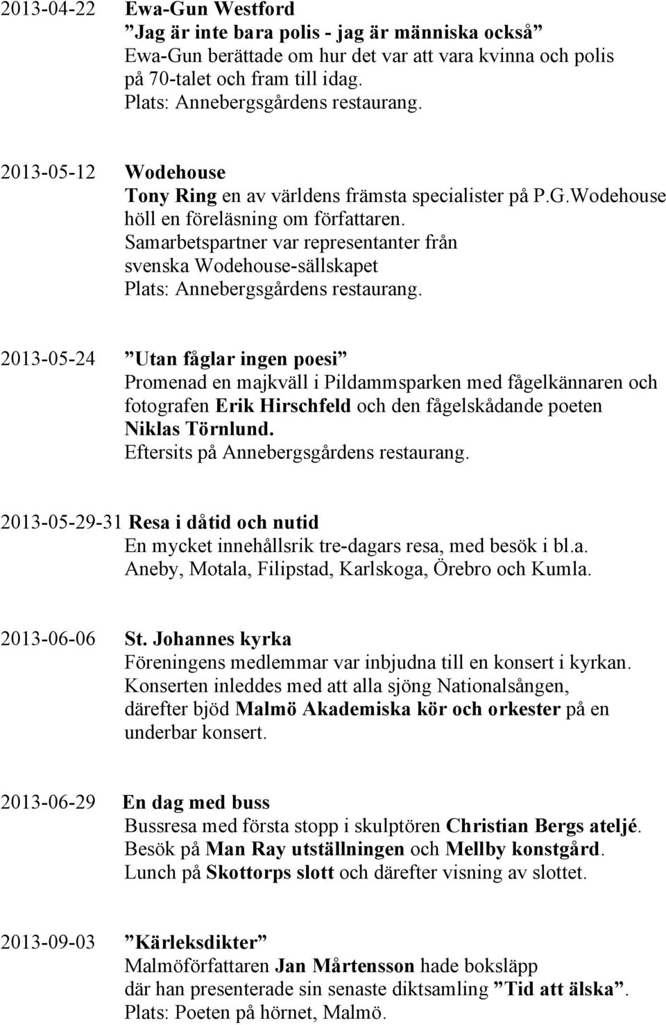 Samarbetspartner var representanter från svenska Wodehouse-sällskapet 2013-05-24 Utan fåglar ingen poesi Promenad en majkväll i Pildammsparken med fågelkännaren och fotografen Erik Hirschfeld och den