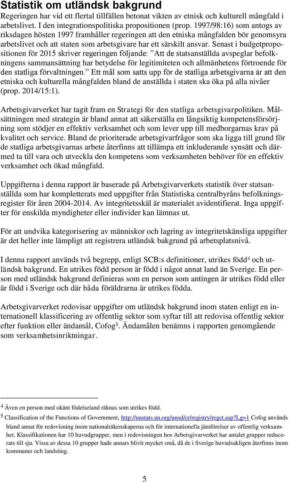 Senast i budgetpropositionen för 2015 skriver regeringen följande: Att de statsanställda avspeglar befolkningens sammansättning har betydelse för legitimiteten och allmänhetens förtroende för den