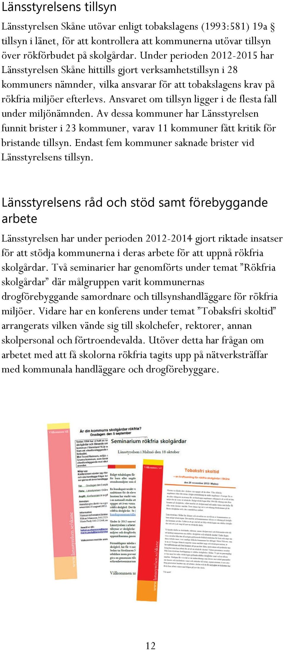 Ansvaret om tillsyn ligger i de flesta fall under miljönämnden. Av dessa kommuner har Länsstyrelsen funnit brister i 23 kommuner, varav 11 kommuner fått kritik för bristande tillsyn.