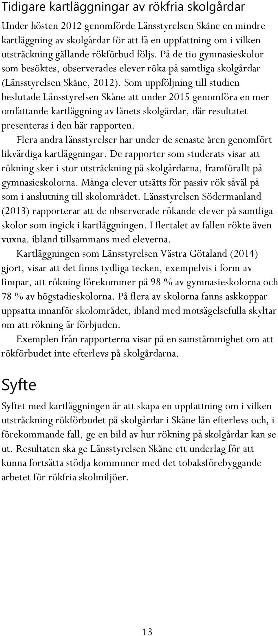 Som uppföljning till studien beslutade Länsstyrelsen Skåne att under 2015 genomföra en mer omfattande kartläggning av länets skolgårdar, där resultatet presenteras i den här rapporten.