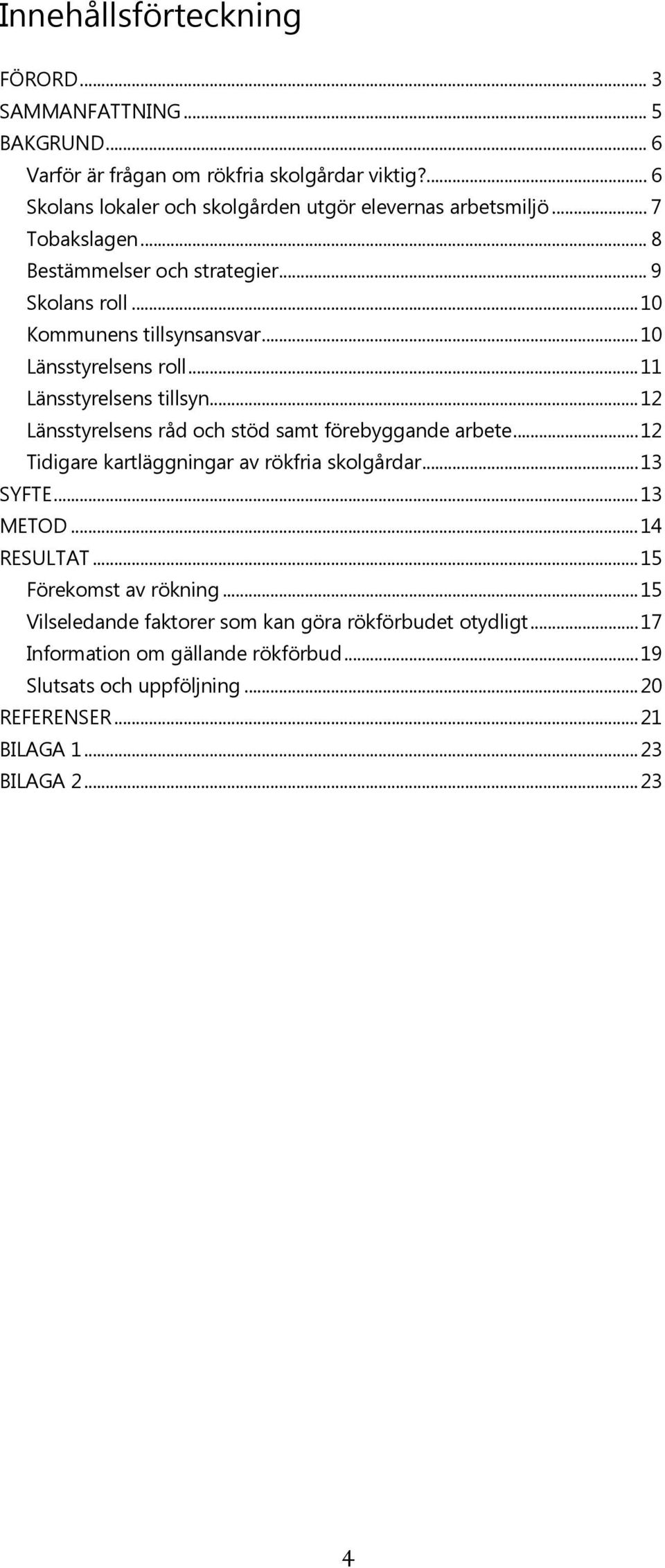 .. 10 Länsstyrelsens roll... 11 Länsstyrelsens tillsyn... 12 Länsstyrelsens råd och stöd samt förebyggande arbete... 12 Tidigare kartläggningar av rökfria skolgårdar.