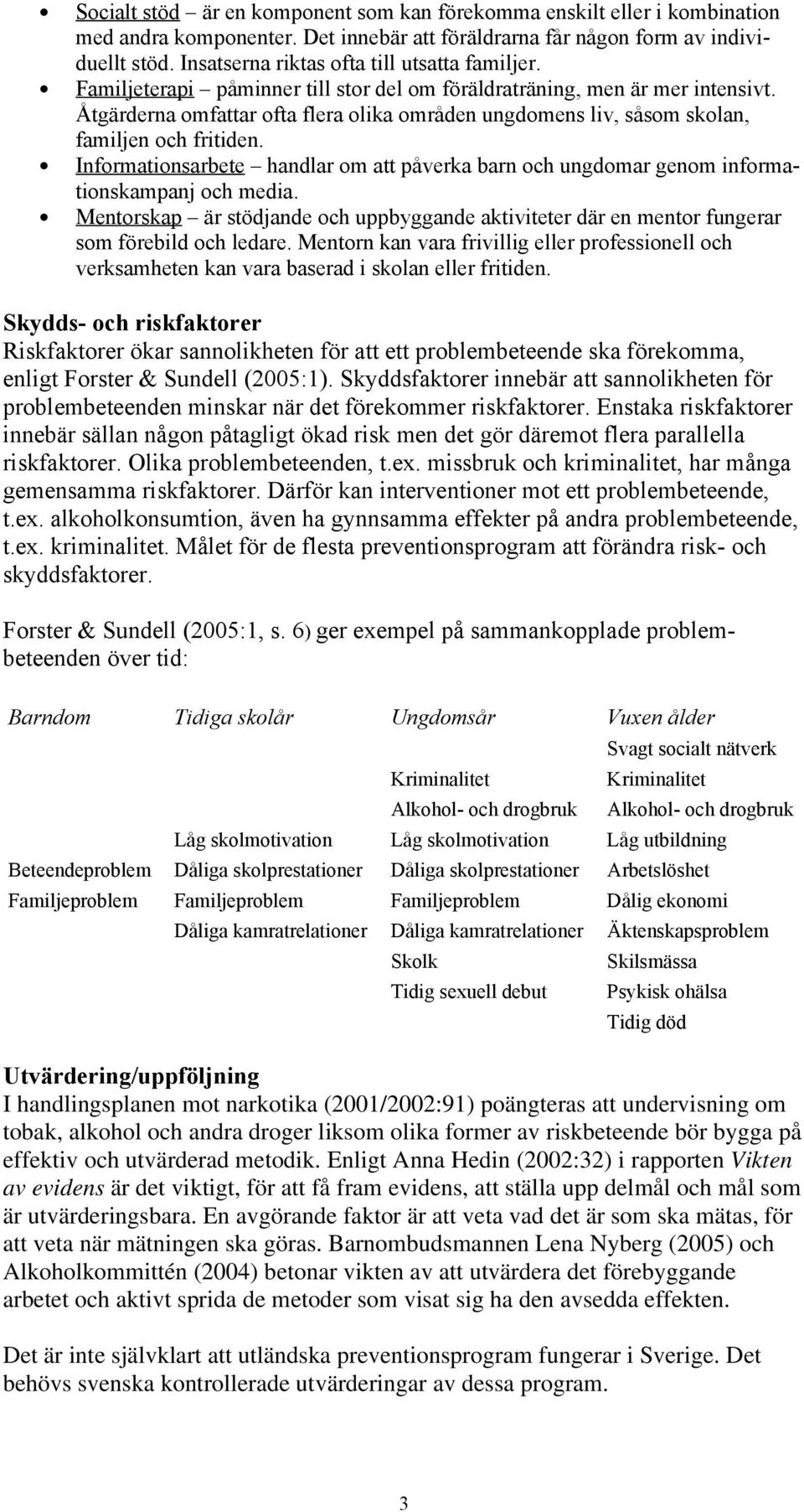 Åtgärderna omfattar ofta flera olika områden ungdomens liv, såsom skolan, familjen och fritiden. Informationsarbete handlar om att påverka barn och ungdomar genom informationskampanj och media.