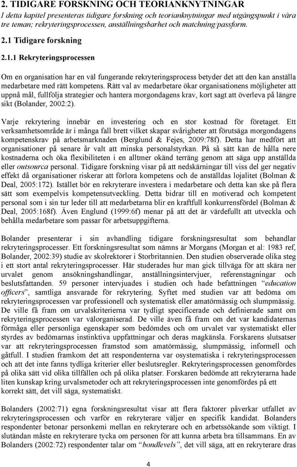 Rätt val av medarbetare ökar organisationens möjligheter att uppnå mål, fullfölja strategier och hantera morgondagens krav, kort sagt att överleva på längre sikt (Bolander, 2002:2).