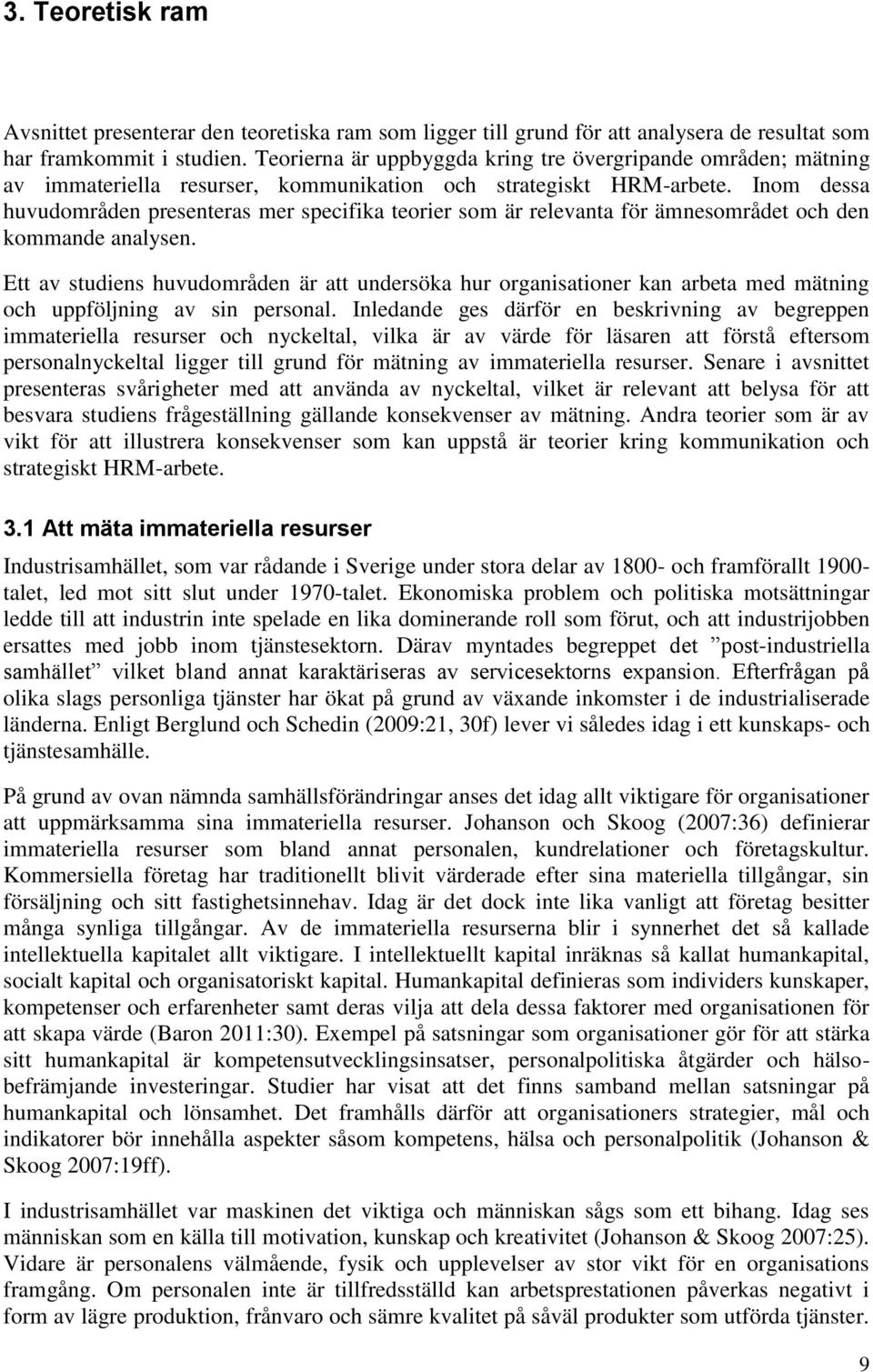 Inom dessa huvudområden presenteras mer specifika teorier som är relevanta för ämnesområdet och den kommande analysen.