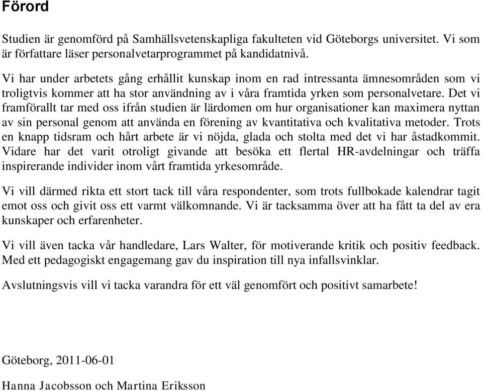 Det vi framförallt tar med oss ifrån studien är lärdomen om hur organisationer kan maximera nyttan av sin personal genom att använda en förening av kvantitativa och kvalitativa metoder.