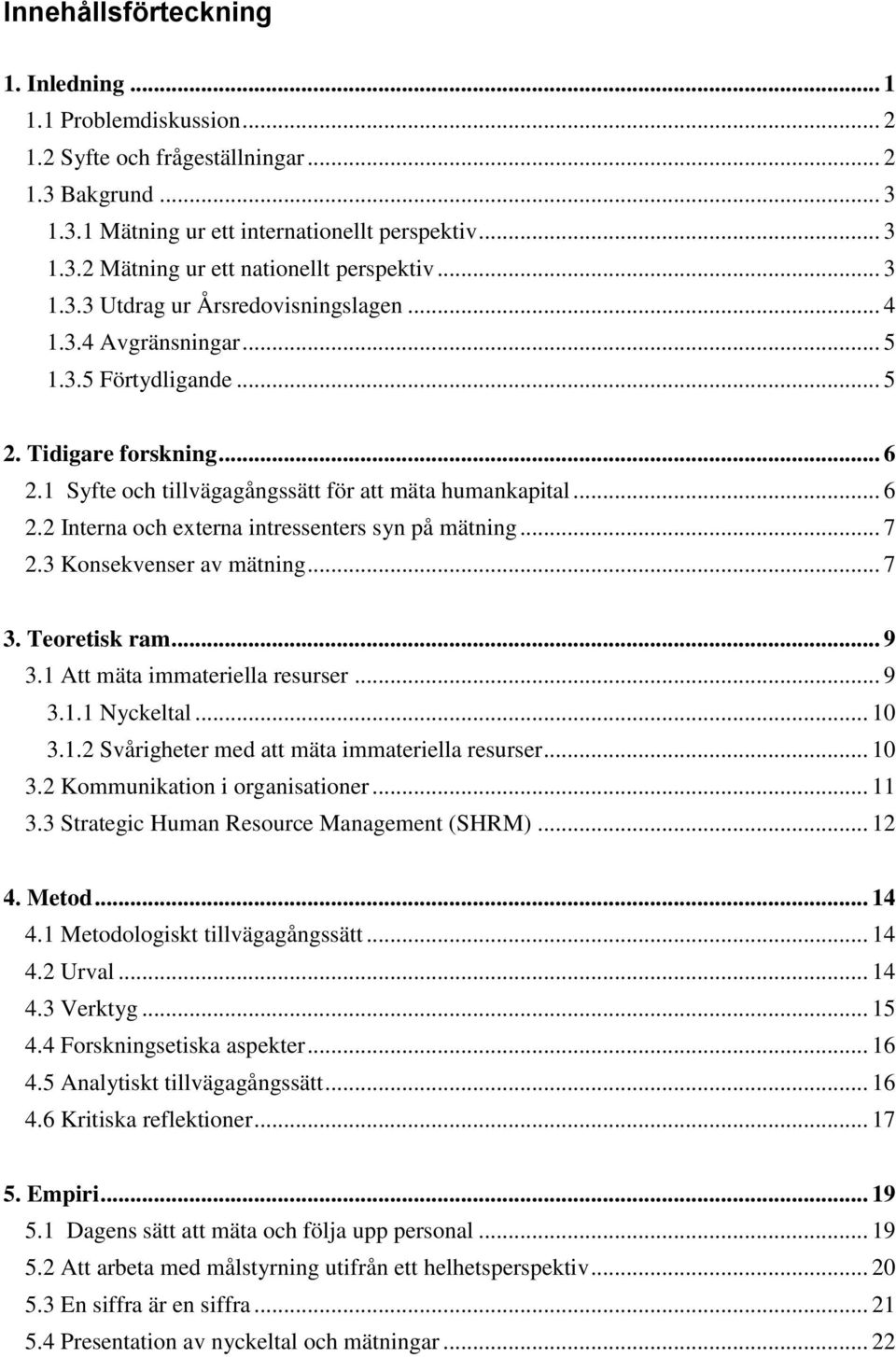 .. 7 2.3 Konsekvenser av mätning... 7 3. Teoretisk ram... 9 3.1 Att mäta immateriella resurser... 9 3.1.1 Nyckeltal... 10 3.1.2 Svårigheter med att mäta immateriella resurser... 10 3.2 Kommunikation i organisationer.