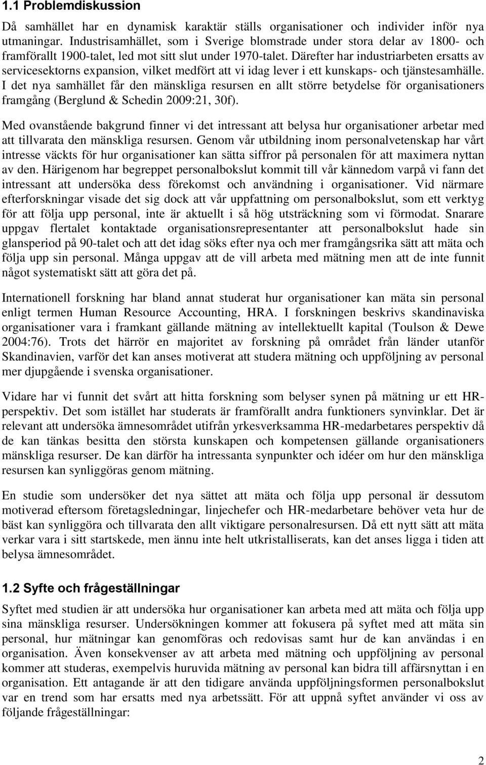 Därefter har industriarbeten ersatts av servicesektorns expansion, vilket medfört att vi idag lever i ett kunskaps- och tjänstesamhälle.