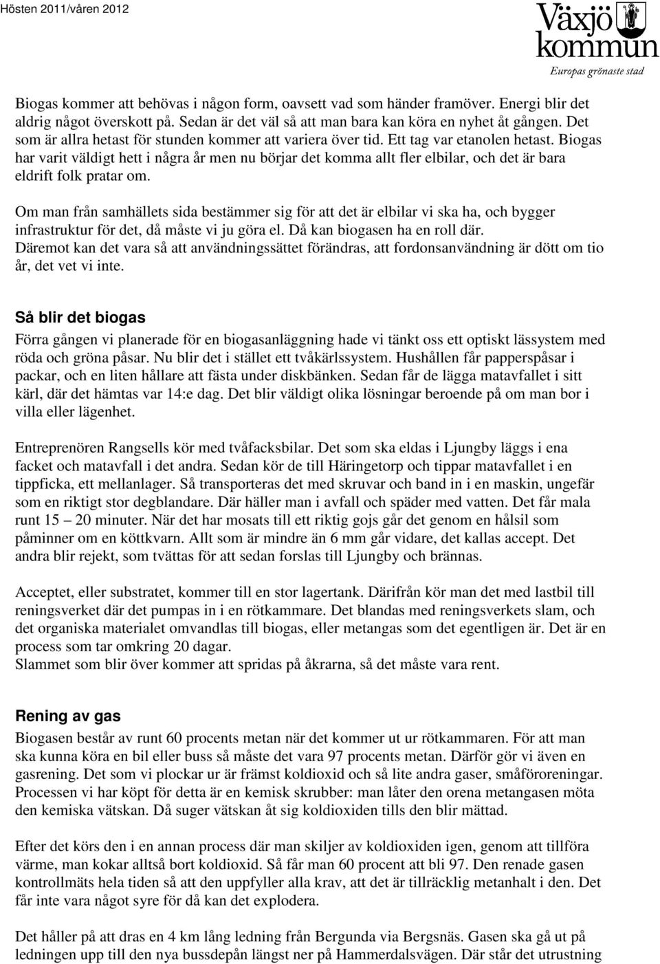 Biogas har varit väldigt hett i några år men nu börjar det komma allt fler elbilar, och det är bara eldrift folk pratar om.