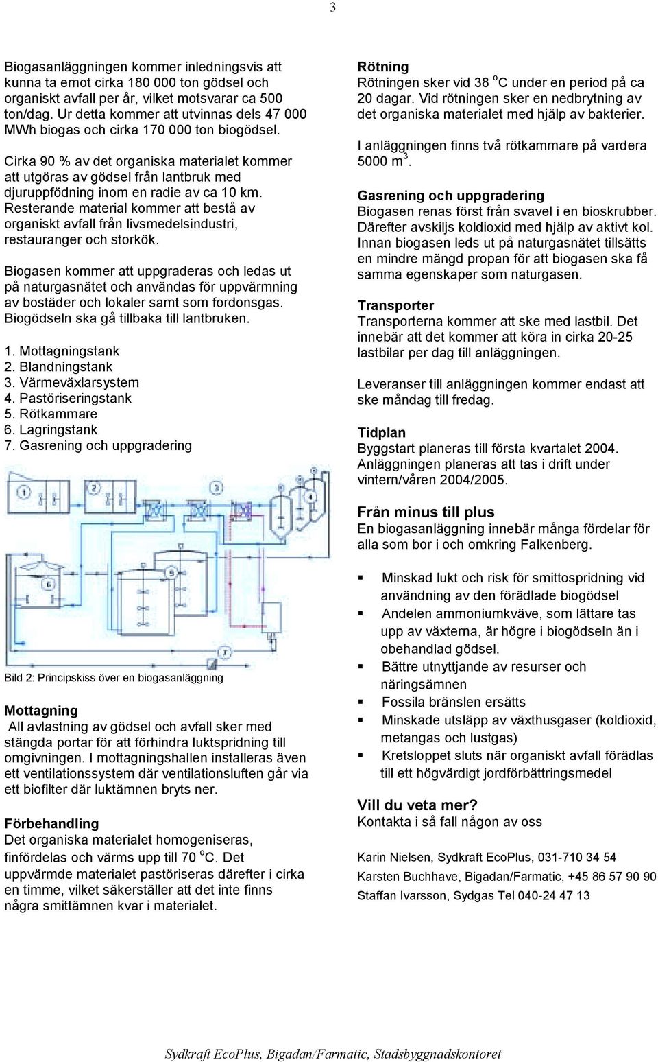 Cirka 90 % av det organiska materialet kommer att utgöras av gödsel från lantbruk med djuruppfödning inom en radie av ca 10 km.