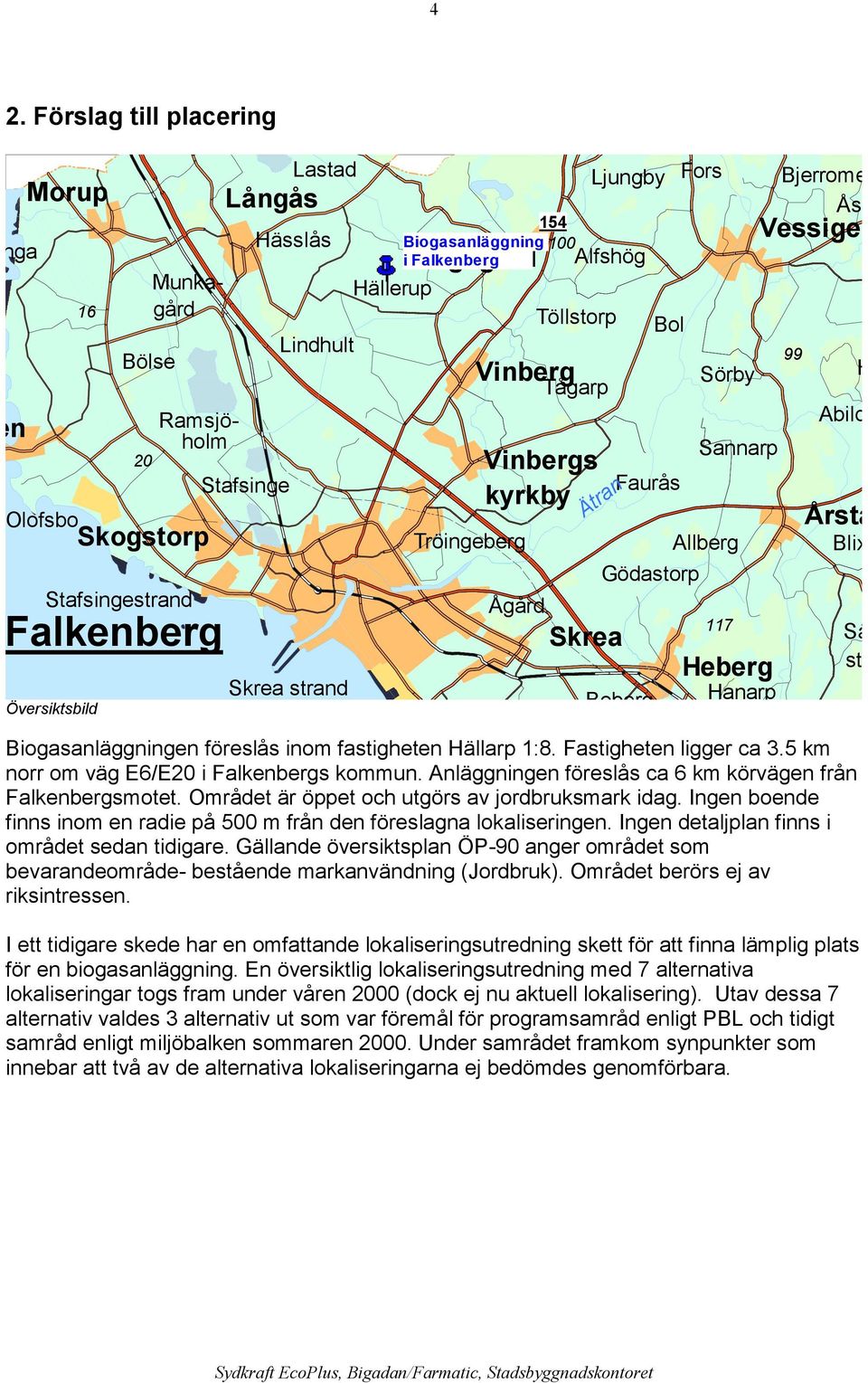 Hanarp Bjerrome Ås Vessige 99 H Abild Årsta Biogasanläggningen föreslås inom fastigheten Hällarp 1:8. Fastigheten ligger ca 3.5 km norr om väg E6/E0 i Falkenbergs kommun.