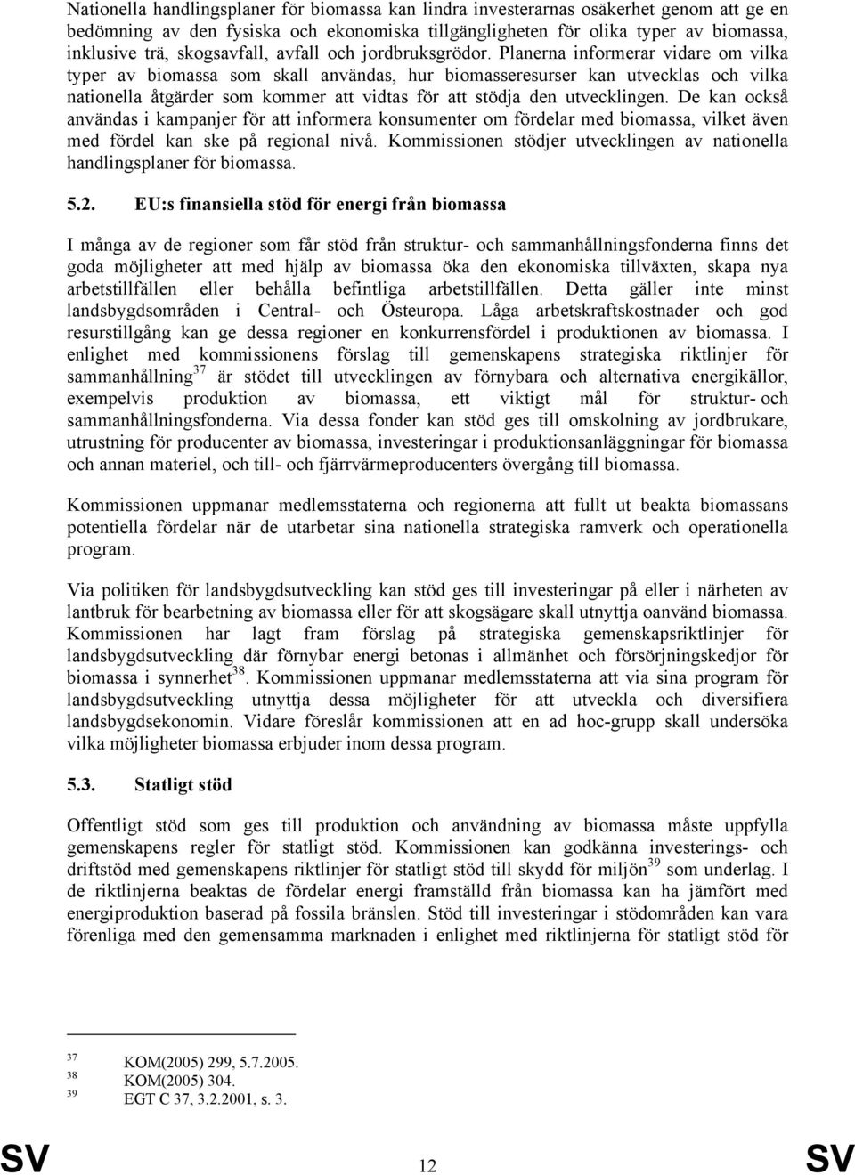 Planerna informerar vidare om vilka typer av biomassa som skall användas, hur biomasseresurser kan utvecklas och vilka nationella åtgärder som kommer att vidtas för att stödja den utvecklingen.