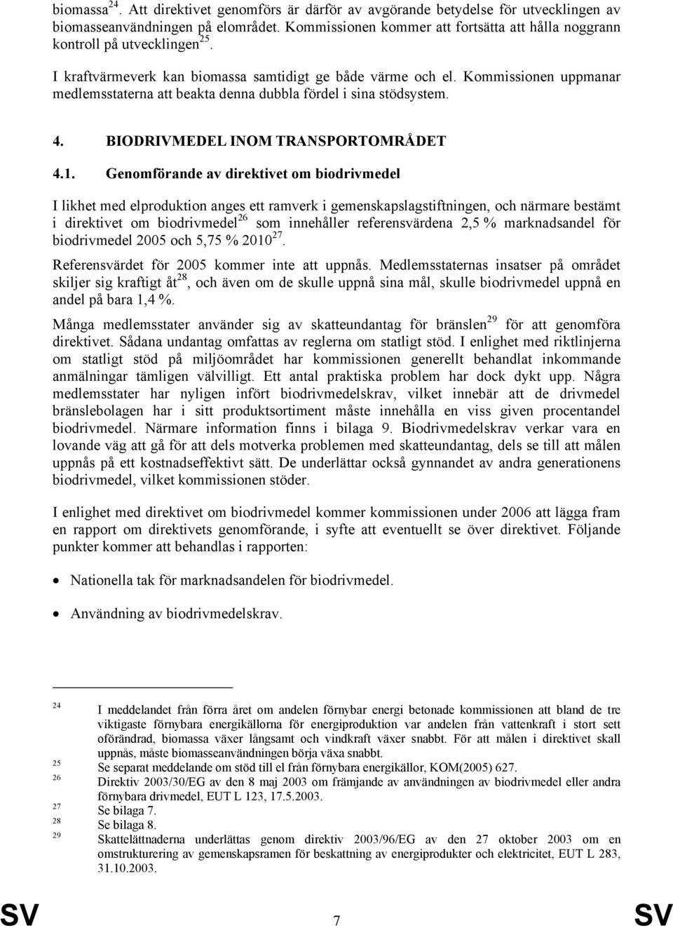 Kommissionen uppmanar medlemsstaterna att beakta denna dubbla fördel i sina stödsystem. 4. BIODRIVMEDEL INOM TRANSPORTOMRÅDET 4.1.